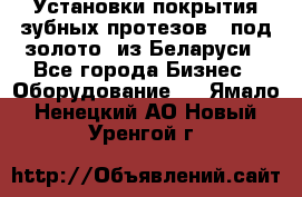 Установки покрытия зубных протезов  “под золото“ из Беларуси - Все города Бизнес » Оборудование   . Ямало-Ненецкий АО,Новый Уренгой г.